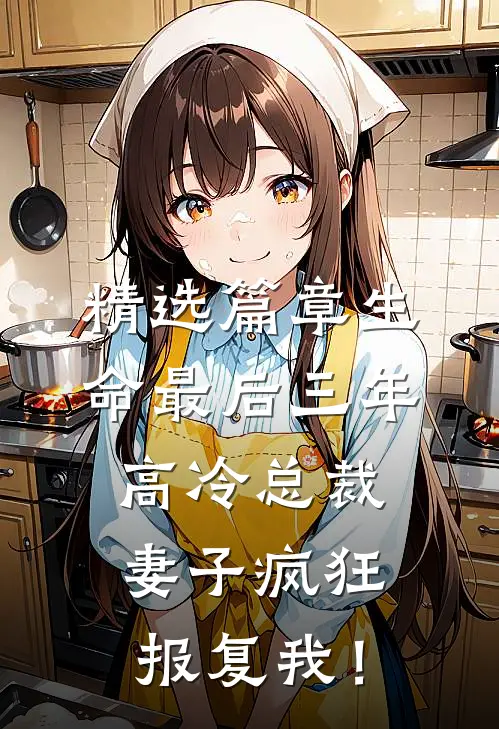 精选篇章生命最后三年，高冷总裁妻子疯狂报复我！