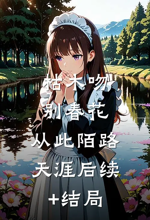 枯木吻别春花，从此陌路天涯后续+结局