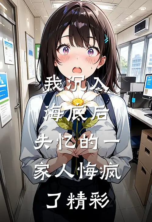 我沉入海底后,失忆的一家人悔疯了精彩片段
