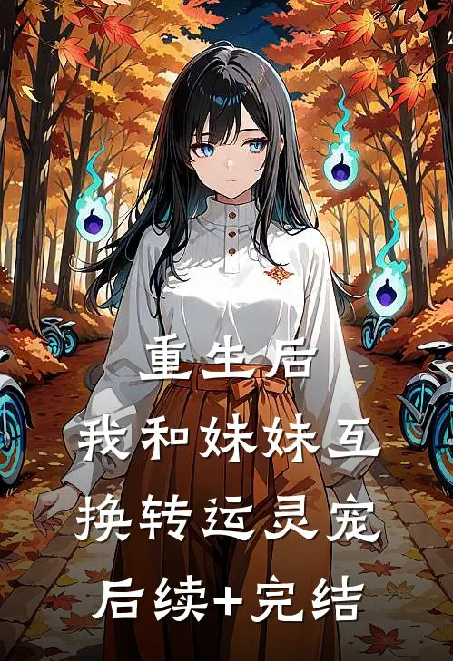 重生后，我和妹妹互换转运灵宠后续+完结