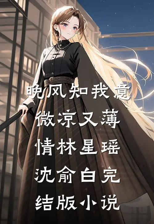 晚风知我意，微凉又薄情林星瑶沈俞白完结版小说