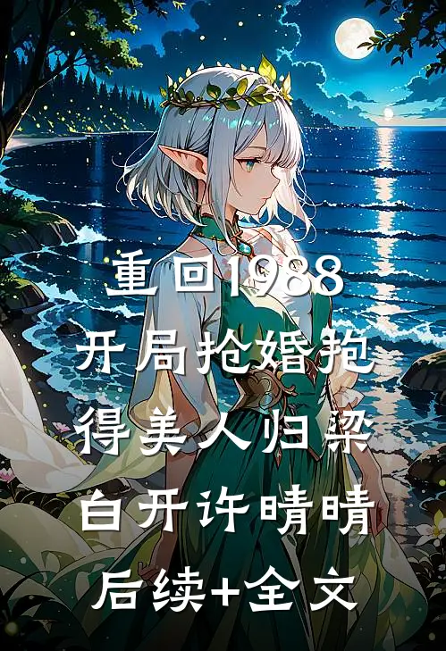 重回1988，开局抢婚抱得美人归梁白开许晴晴后续+全文