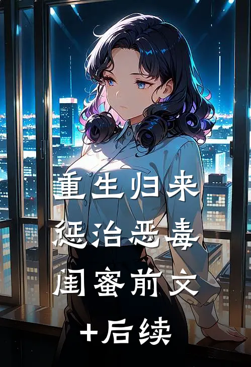 重生归来，惩治恶毒闺蜜前文+后续