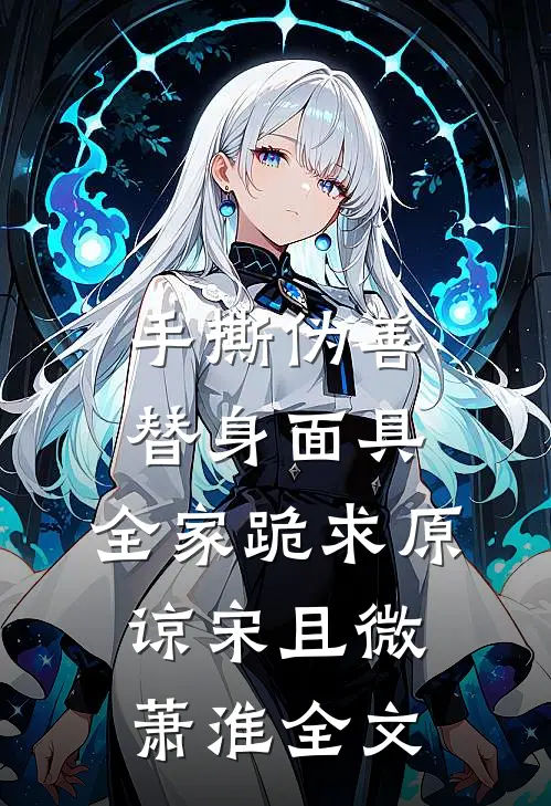 手撕伪善替身面具，全家跪求原谅宋且微萧淮全文