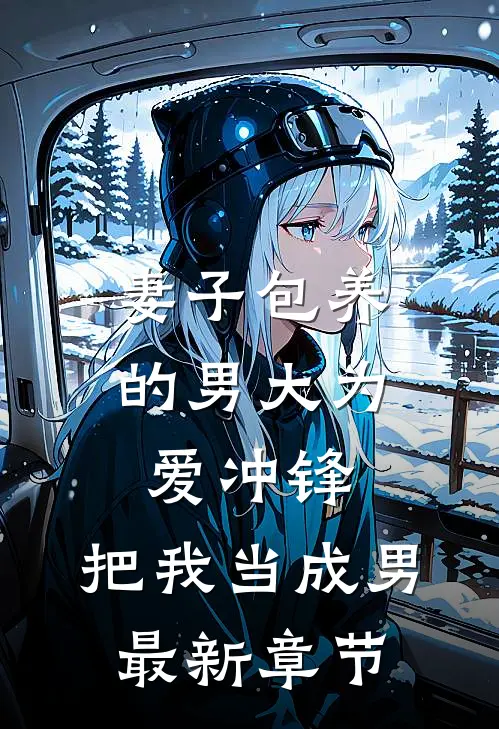 妻子包养的男大为爱冲锋，把我当成男最新章节