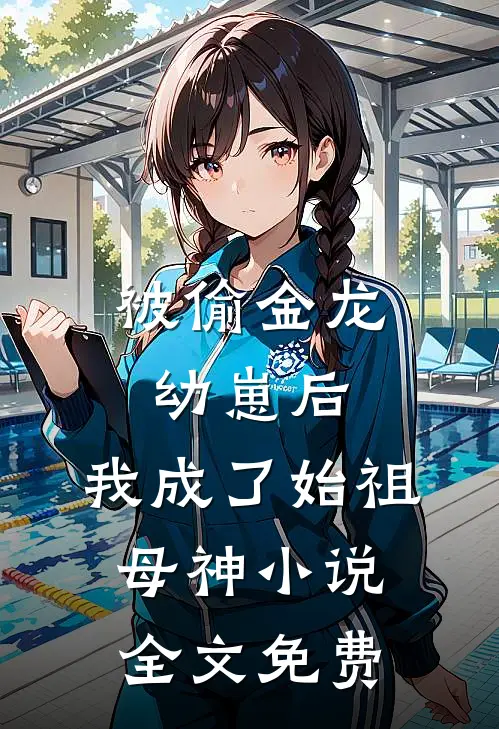 被偷金龙幼崽后，我成了始祖母神小说全文免费