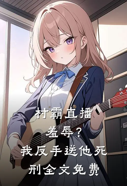 村霸直播羞辱？我反手送他死刑全文免费