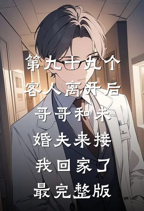 第九十九个客人离开后，哥哥和未婚夫来接我回家了最完整版