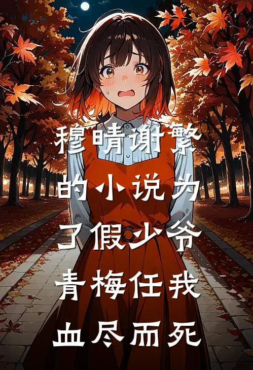 穆晴谢繁的小说为了假少爷，青梅任我血尽而死