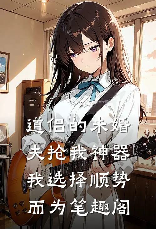 道侣的未婚夫抢我神器，我选择顺势而为笔趣阁
