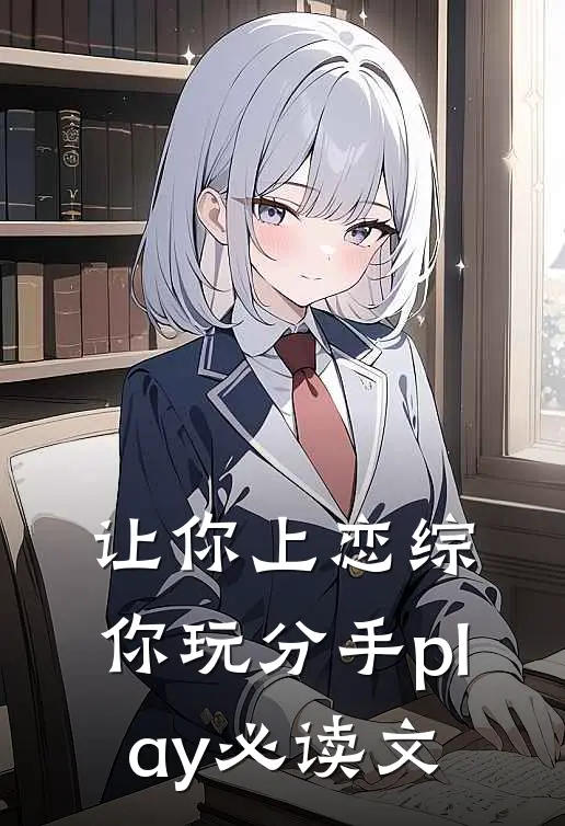 让你上恋综，你玩分手play必读文