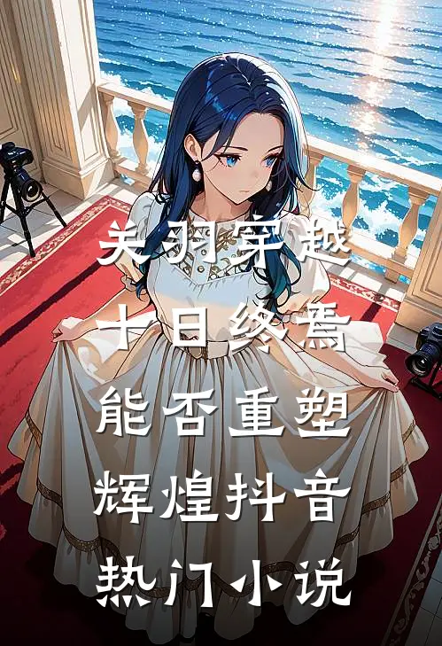 关羽穿越十日终焉，能否重塑辉煌抖音热门小说