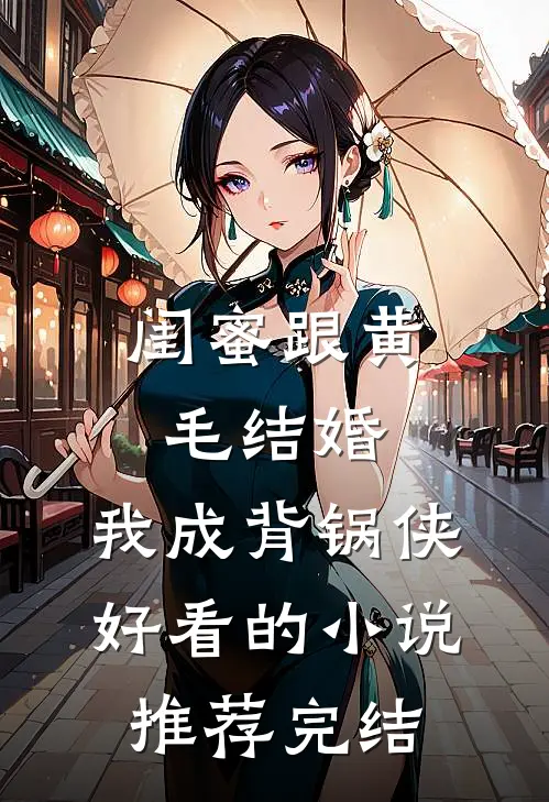 闺蜜跟黄毛结婚，我成背锅侠好看的小说推荐完结