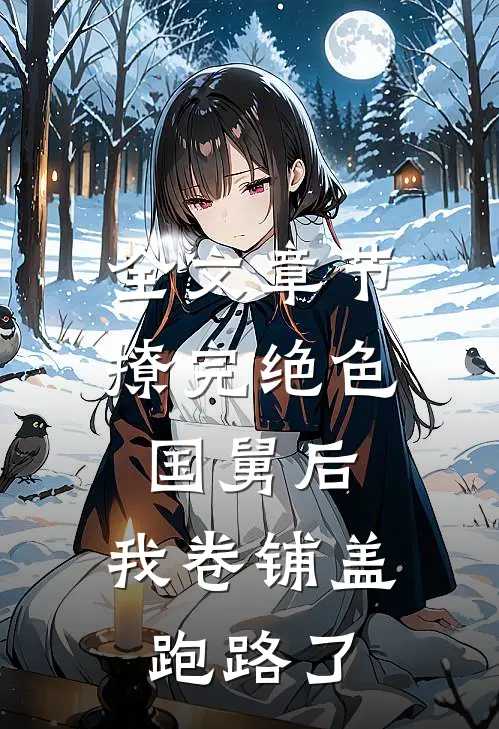 全文章节撩完绝色国舅后，我卷铺盖跑路了