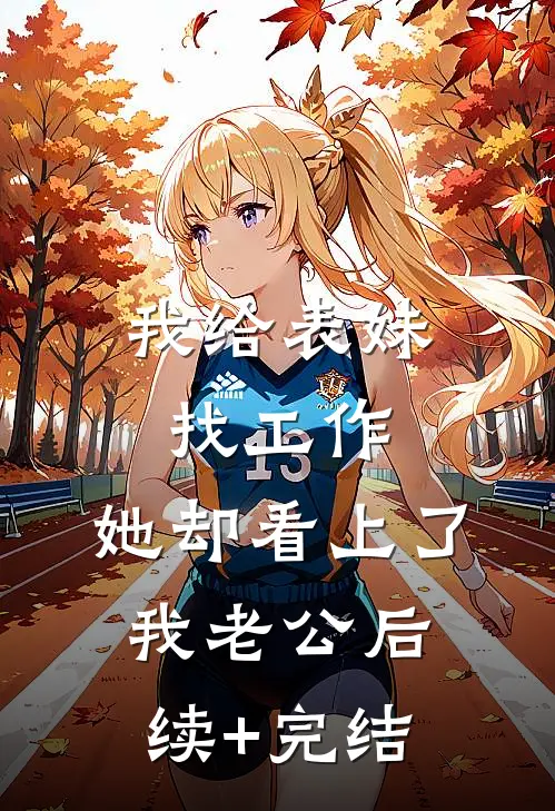 我给表妹找工作，她却看上了我老公后续+完结