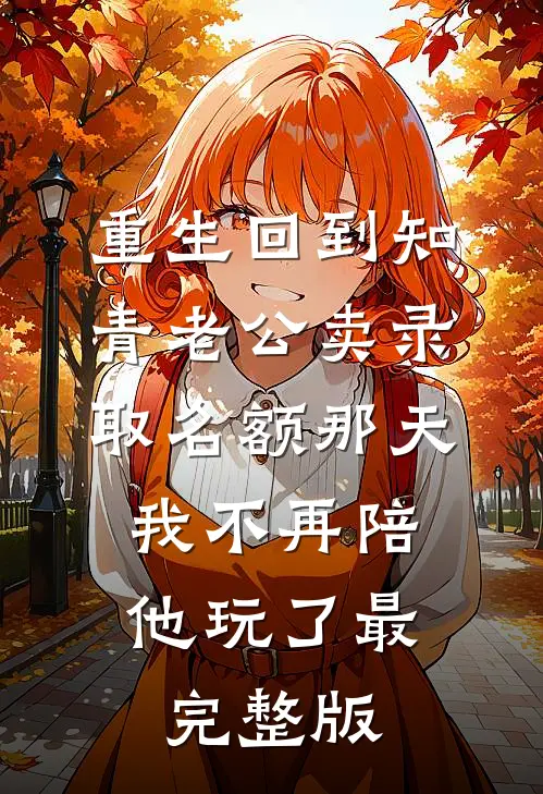 重生回到知青老公卖录取名额那天，我不再陪他玩了最完整版
