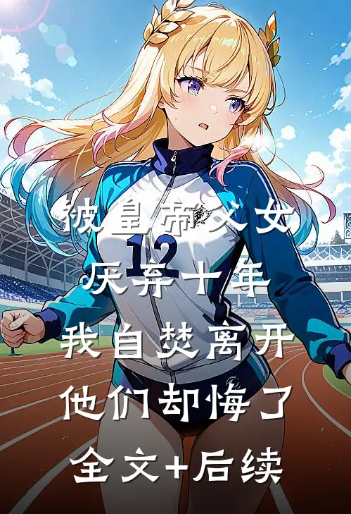 被皇帝父女厌弃十年，我自焚离开他们却悔了全文+后续