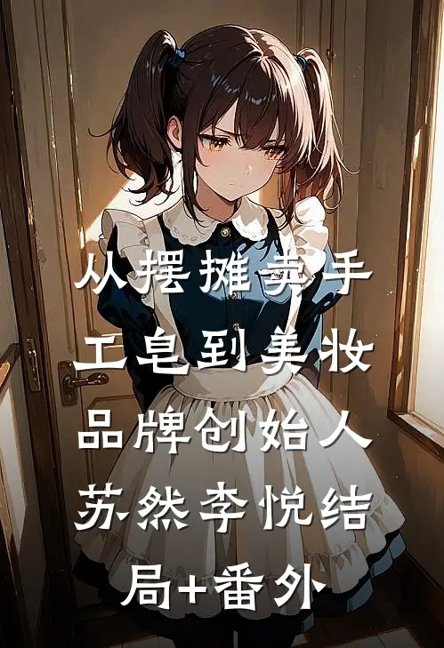 从摆摊卖手工皂到美妆品牌创始人苏然李悦结局+番外