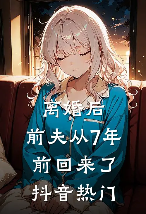离婚后，前夫从7年前回来了抖音热门