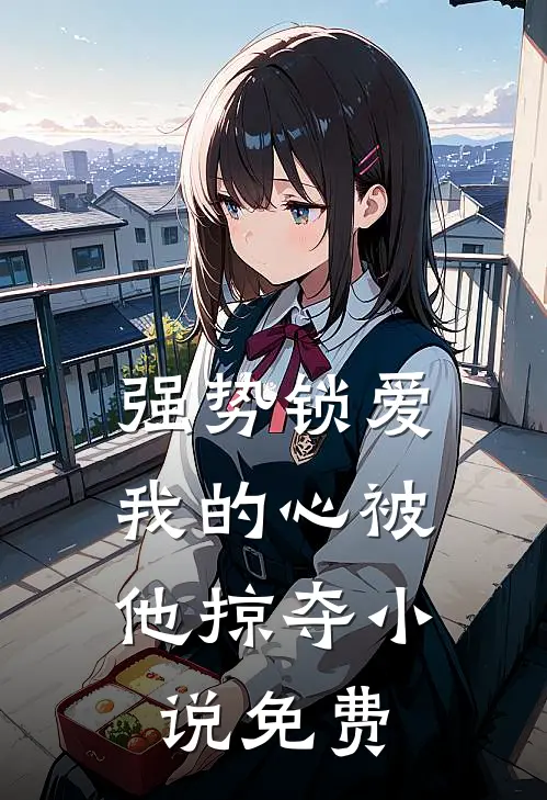 强势锁爱，我的心被他掠夺小说免费