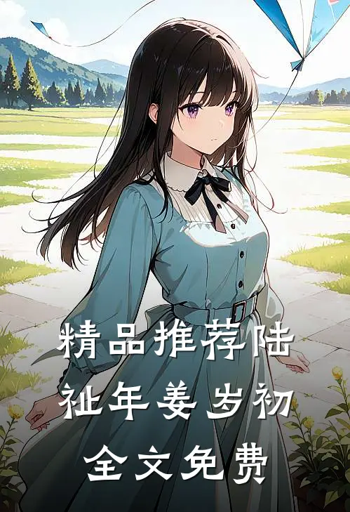 精品推荐陆祉年姜岁初全文免费