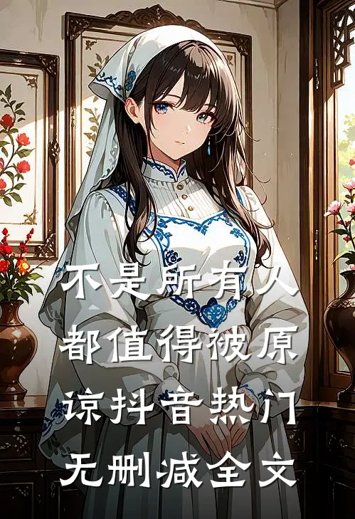 不是所有人都值得被原谅抖音热门无删减全文