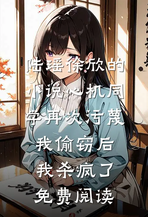 陆瑶徐欣的小说心机同学再次污蔑我偷窃后，我杀疯了免费阅读