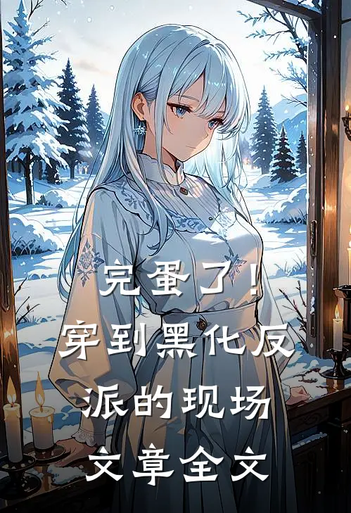 完蛋了！穿到黑化反派的现场文章全文