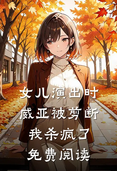 女儿演出时威亚被剪断，我杀疯了免费阅读