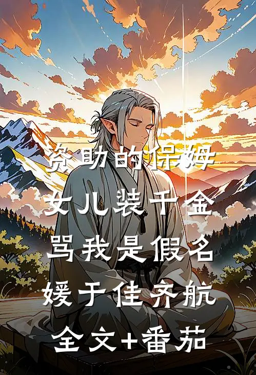 资助的保姆女儿装千金，骂我是假名媛于佳齐航全文+番茄