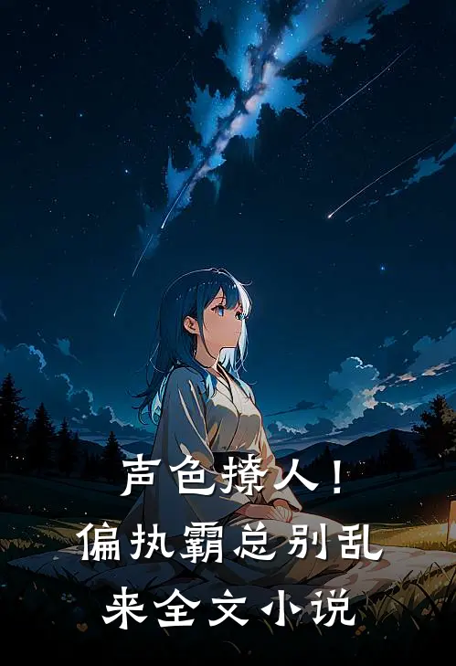 声色撩人！偏执霸总别乱来全文小说
