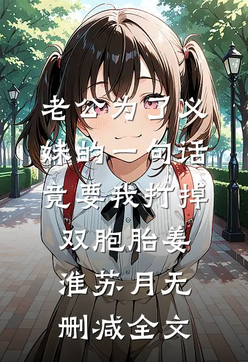 老公为了义妹的一句话竟要我打掉双胞胎姜淮苏月无删减全文