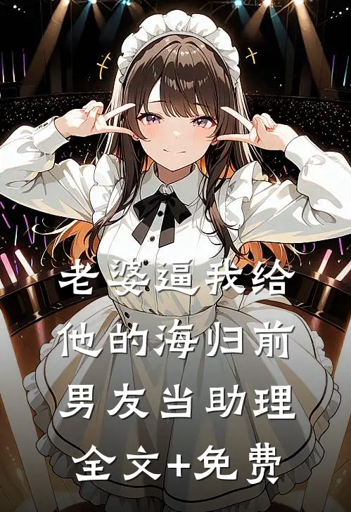 老婆逼我给他的海归前男友当助理全文+免费