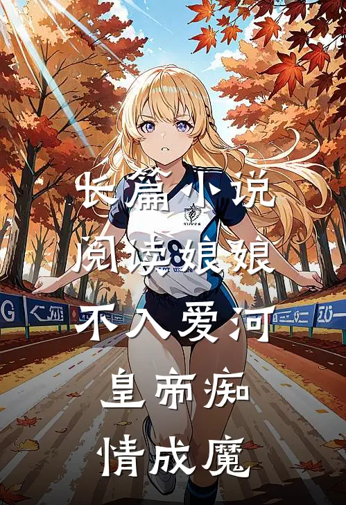 长篇小说阅读娘娘不入爱河，皇帝痴情成魔