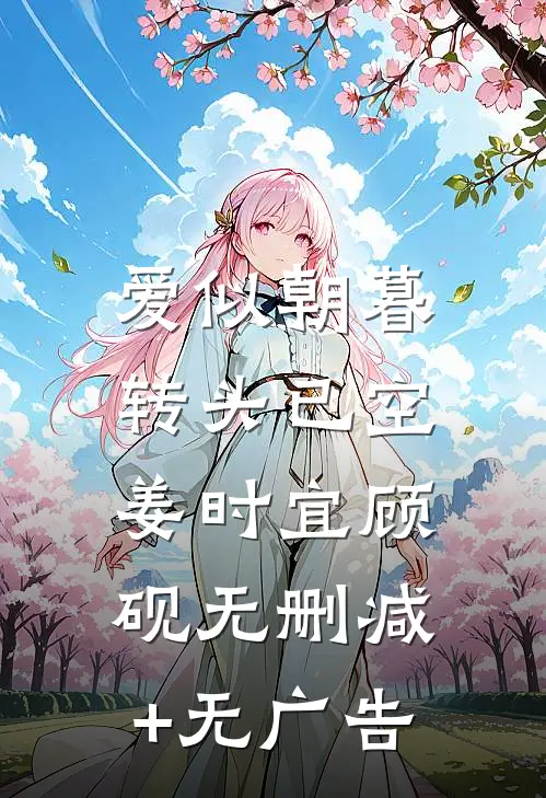 爱似朝暮，转头已空姜时宜顾砚无删减+无广告