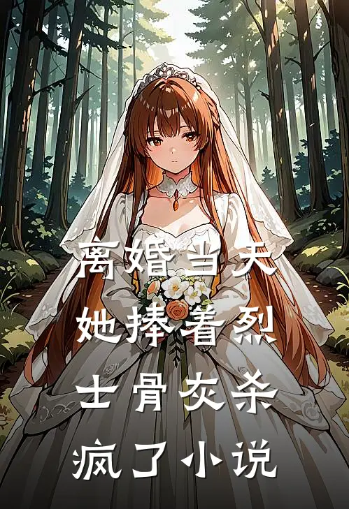 离婚当天，她捧着烈士骨灰杀疯了小说