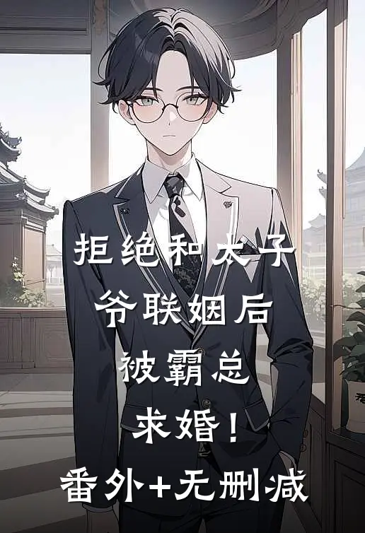 拒绝和太子爷联姻后，被霸总求婚！番外+无删减