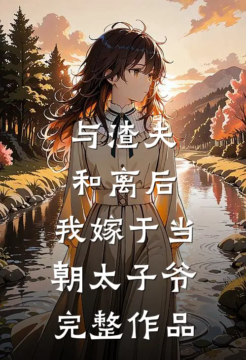 与渣夫和离后，我嫁于当朝太子爷完整作品