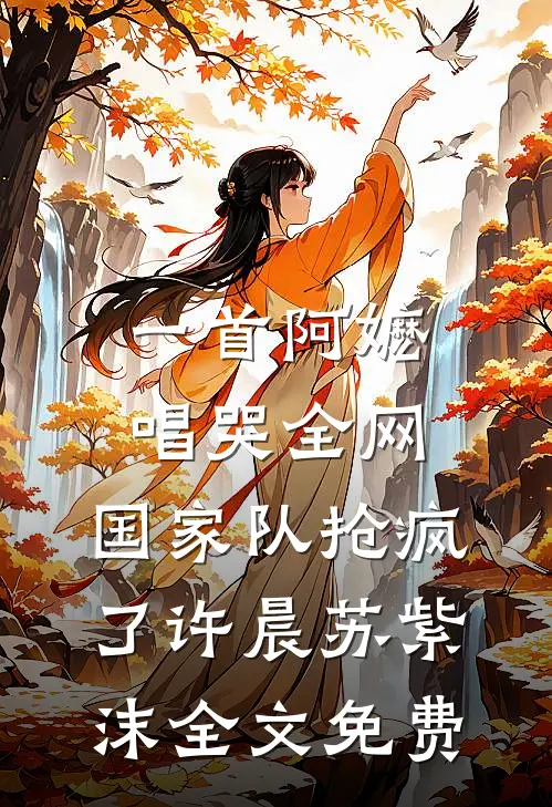 一首阿嬷唱哭全网，国家队抢疯了许晨苏紫沫全文免费