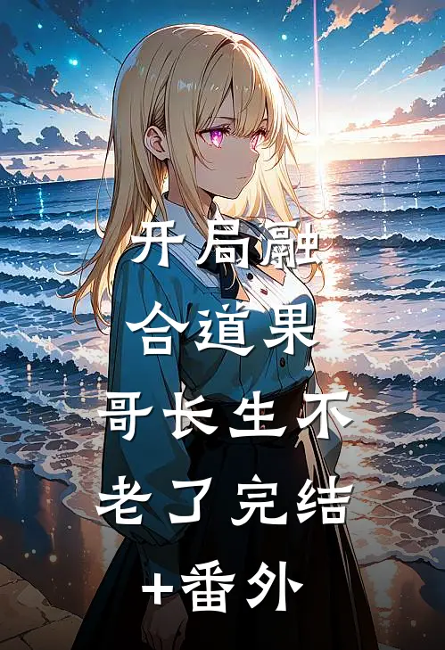 开局融合道果，哥长生不老了完结+番外