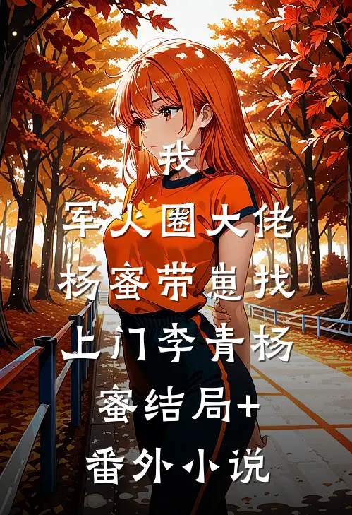 我，军火圈大佬，杨蜜带崽找上门李青杨蜜结局+番外小说