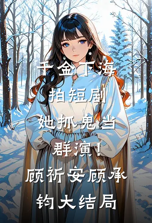 千金下海拍短剧，她抓鬼当群演！顾祈安顾承钧大结局