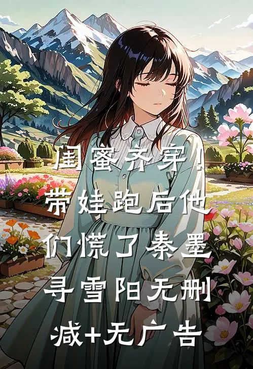 闺蜜齐穿！带娃跑后他们慌了秦墨寻雪阳无删减+无广告