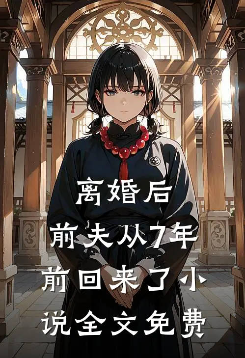 离婚后，前夫从7年前回来了小说全文免费