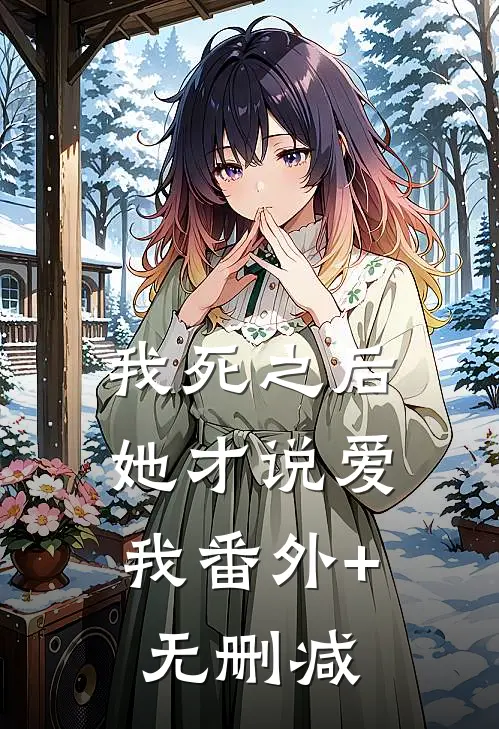 我死之后，她才说爱我番外+无删减