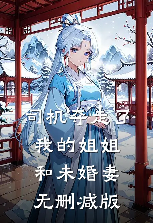 司机夺走了我的姐姐和未婚妻无删减版