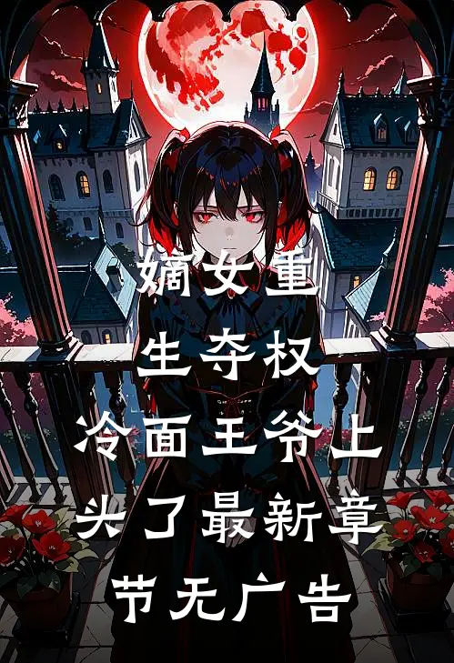 嫡女重生夺权，冷面王爷上头了最新章节无广告