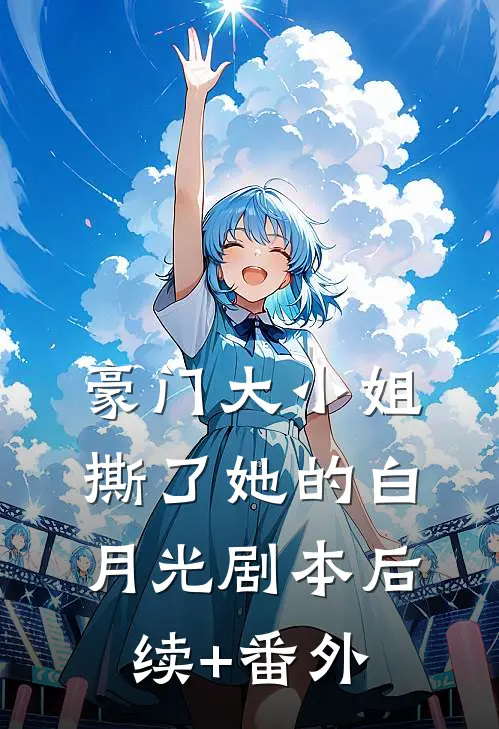 豪门大小姐撕了她的白月光剧本后续+番外