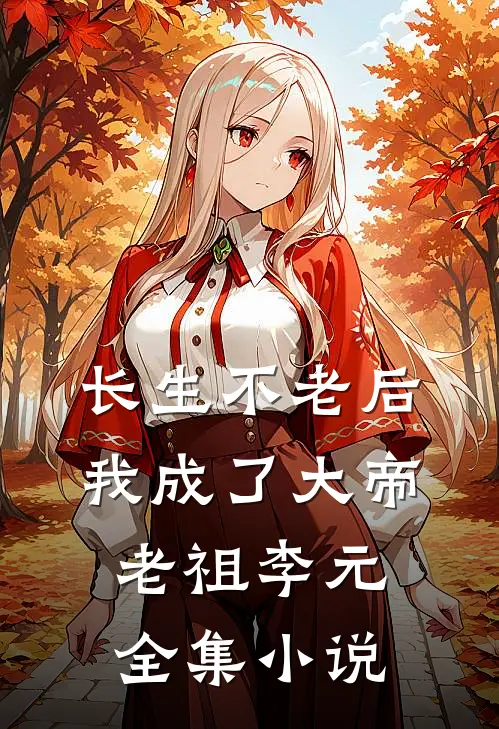 长生不老后我成了大帝老祖李元全集小说