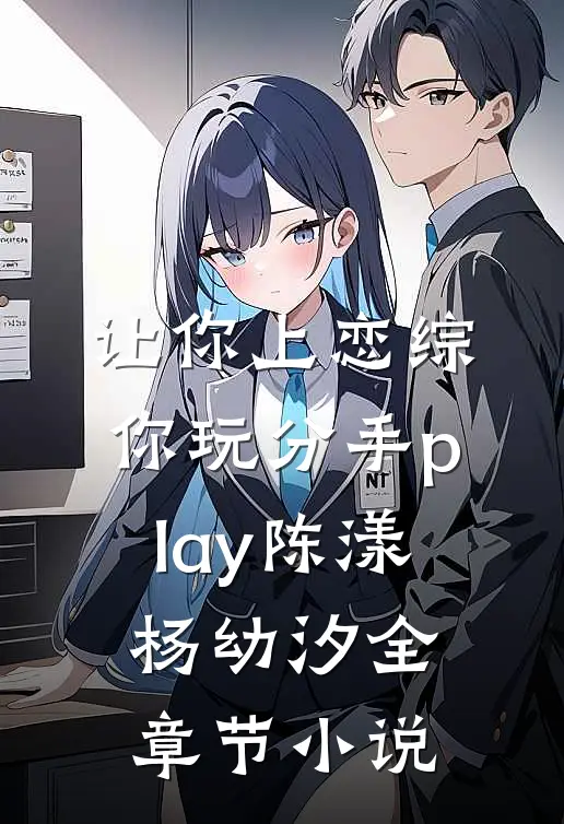 让你上恋综，你玩分手play陈漾杨幼汐全章节小说